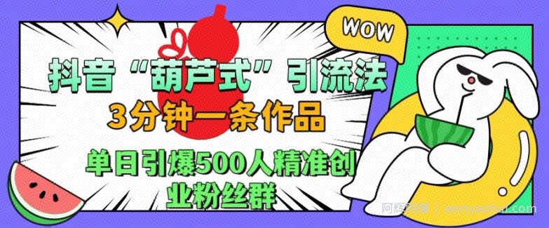 抖音葫芦式引流法，三分钟一条作品，单日引爆抖音500人精准创业粉丝群【揭秘】