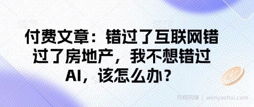 付费文章：错过了互联网错过了房地产，我不想错过AI，该怎么办？