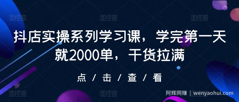 抖店实操系列学习课，学完第一天就2000单，干货拉满