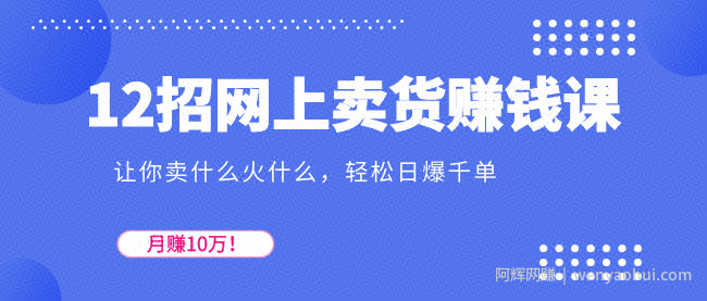 12招网上卖货賺米课，让你卖什么火什么，轻松日爆千单、月赚10万！