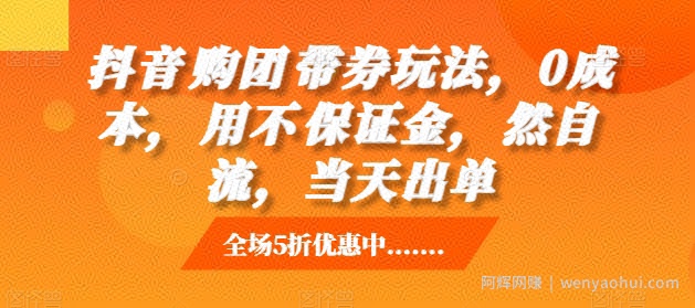 抖音‮购团‬带券玩法，0成本，‮用不‬保证金，‮然自‬流，当天出单