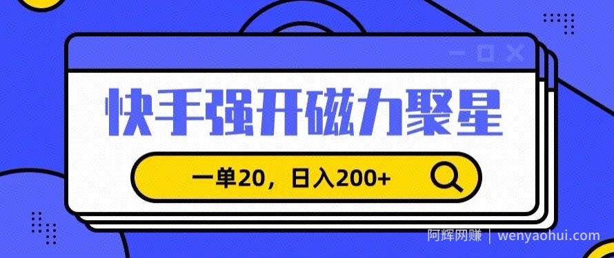 信息差賺米项目，快手强开磁力聚星，一单20，日入200+【揭秘】