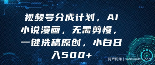 视频号分成计划，AI小说漫画，无需剪慢，一键洗稿原创，小白日入多张