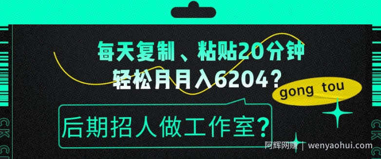 每天复制、粘贴20分钟，轻松月入6204？后期招人做工作室？