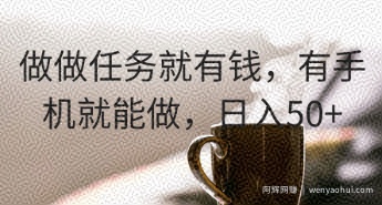 做做任务就有钱，有手机就能做，日入50+