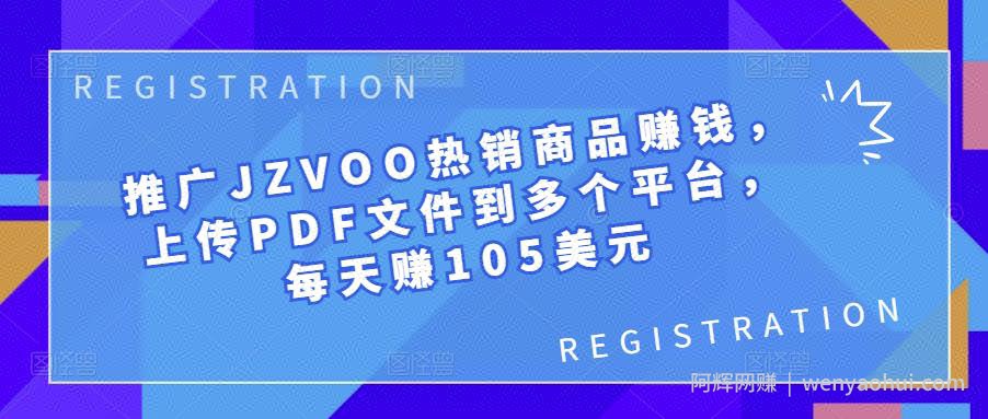 推广JZVOO热销商品賺米，上传PDF文件到多个平台，每天赚105美元