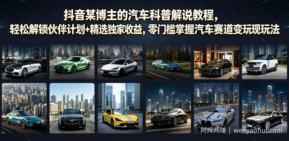 抖音某博主的汽车科普解说教程,轻松解锁伙伴计划+精选独家收益,零门槛掌握汽车赛道变现玩法