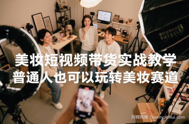 美妆短视频带货实战教学，普通人也可以玩转美妆赛道