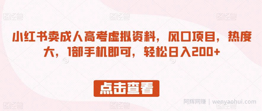 小红书卖成人高考虚拟资料，风口项目，热度大，1部手机即可，轻松日入200+【揭秘】