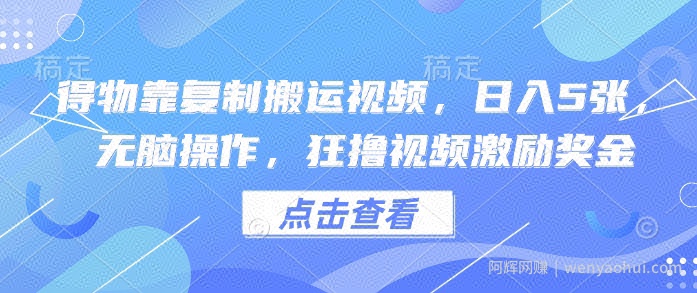 得物靠复制搬运视频，日入5张， 无脑操作，狂撸视频激励奖金