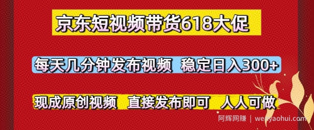 京东短视频带货618大促，每天几分钟发布视频，稳定日入3张+，现成原创视频，直接发布即可【揭秘】