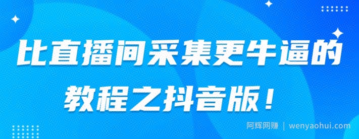 比直播间采集更牛逼教程之抖音版