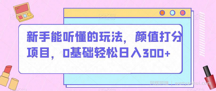 新手能听懂的玩法，颜值打分项目，0基础轻松日入300+