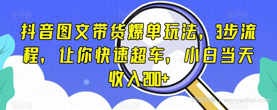 抖音图文带货爆单玩法，3步流程，让你快速超车，小白当天收入200+【揭秘】