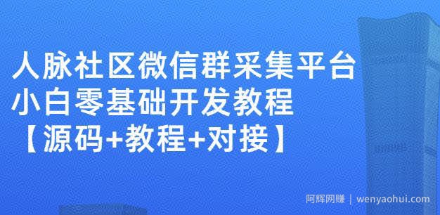外面卖1000的人脉社区微信群采集平台小白0基础开发教程【源码+教程+对接】