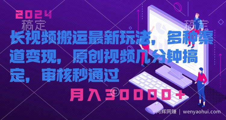 长视频搬运最新玩法，多种渠道变现，原创作品几分钟搞定，审核秒通过