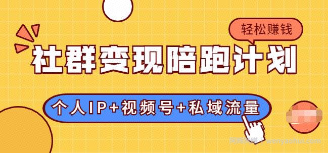 社群变现陪跑计划：建立“个人IP+视频号+私域流量”的社群商业模式轻松賺米