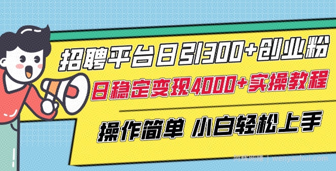 招聘平台日引300+创业粉，日稳定变现4000+实操教程小白轻松上手【揭秘】