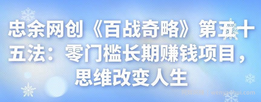忠余网创《百战奇略》第五十五法：零门槛长期賺米项目，思维改变人生