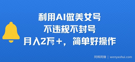 利用AI做美女号，不违规不封号，月入2W+，简单好操作