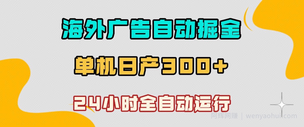 海外广告自动掘金，单台电脑日产300+，小白可操作，24小时全自动运行【揭秘】
