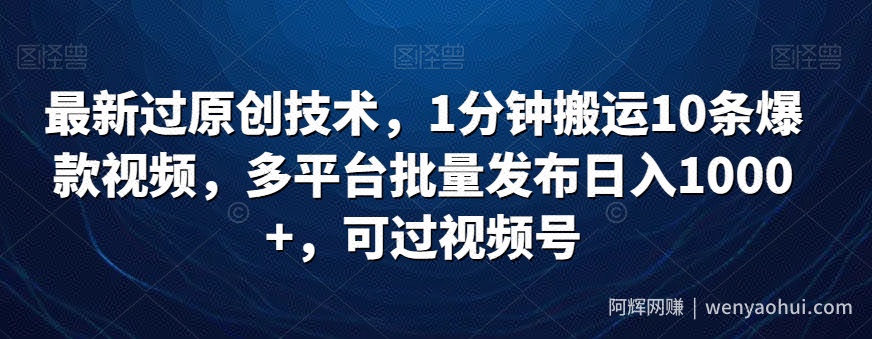 最新过原创技术，1分钟搬运10条爆款视频，多平台批量发布日入1000+，可过视频号