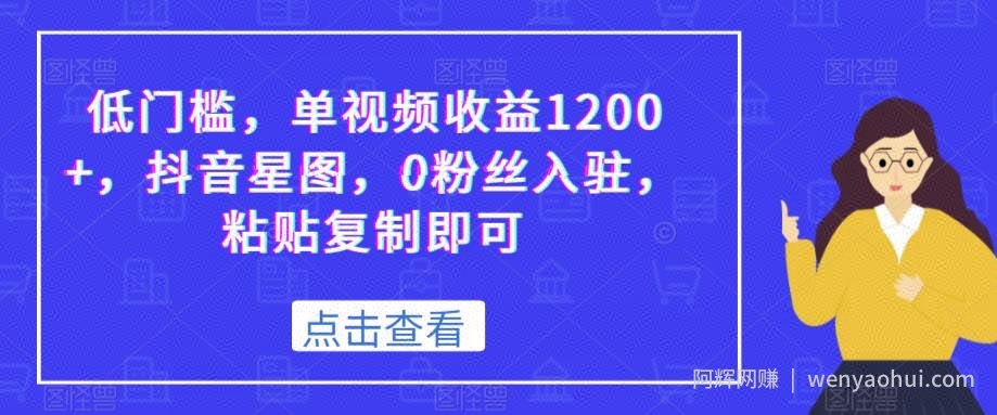 低门槛，单视频收益1200+，抖音星图，0粉丝入驻，粘贴复制即可