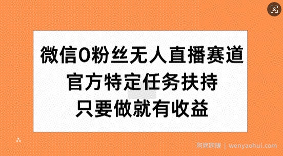 微信0粉丝无人直播赛道，官方特定任务扶持，只要做就有收益