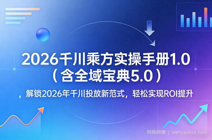 2026千川乘方实操手册1.0（含全域宝典5.0），解锁2026年千川投放新范式，轻松实现ROI提升