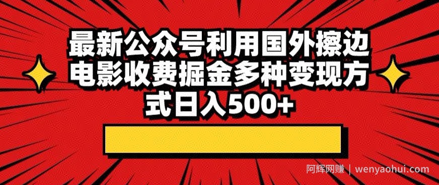 最新公众号利用国外擦边电影收费掘金多种变现方式日入500+