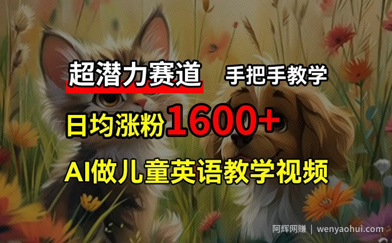 超潜力赛道，免费AI做儿童英语教学视频，3个月涨粉10w+，手把手教学，在家轻松获取被动收入