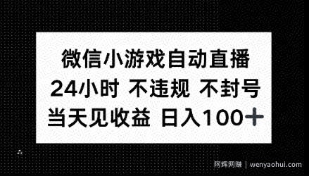 微信小游戏自动直播，24小时直播不违规 不封号，当天见收益 日入100+