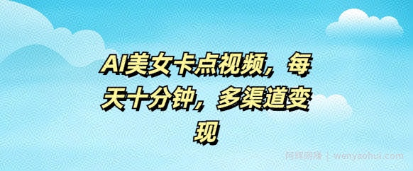 AI美女卡点视频，每天几分钟，多渠道变现