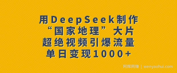 用DeepSeek制作“国家地理”大片，超绝视频引爆流量，单日变现多张