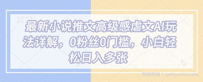 最新小说推文高级感虐文AI玩法详解,0粉丝0门槛,小白轻松日入多张