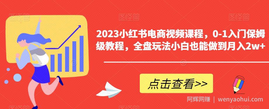 2023小红书电商视频课程，0-1入门保姆级教程，全盘玩法小白也能做到月入2w+