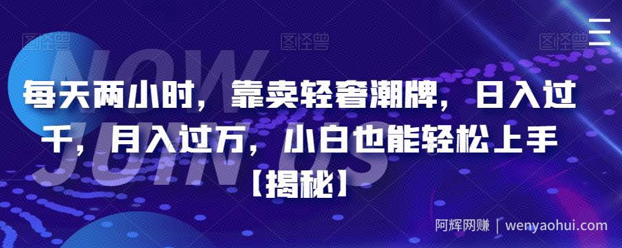 每天两小时，靠卖轻奢潮牌，日入过千，月入过万，小白也能轻松上手【揭秘】
