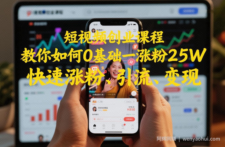 短视频创业课程,教你如何0基础一天涨粉25W,快速涨粉、引流、变现