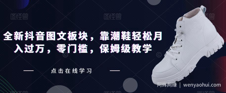 全新抖音图文板块，靠潮鞋轻松月入过万，零门槛，保姆级教学【揭秘】