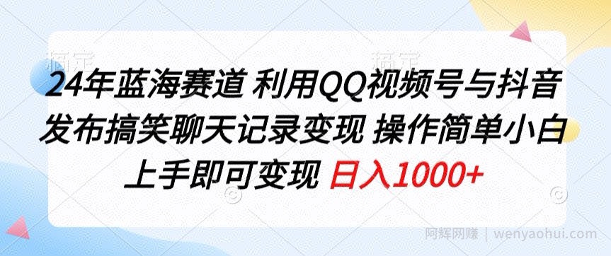 24年蓝海赛道，利用QQ视频号与抖音发布搞笑聊天记录变现，操作简单，小白上手即可变现