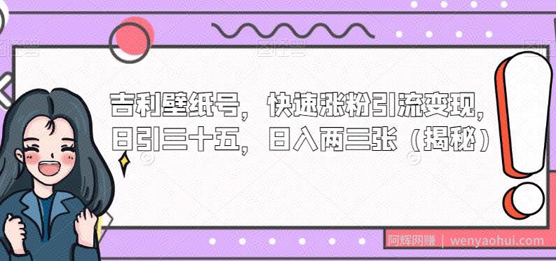 吉利壁纸号，快速涨粉引流变现，日引三十五，日入两三张（揭秘）