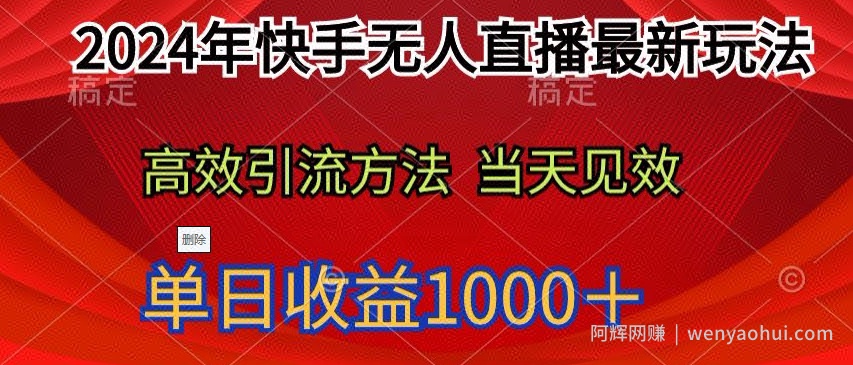 2024年快手无人直播最新玩法，高效引流方法当天见效，单日收益1000十