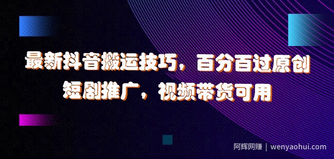 最新抖音搬运技巧，百分百过原创，短剧推广，视频带货可用【揭秘】