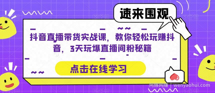 抖音直播带货实战课，教你轻松玩赚抖音，3天玩爆直播间