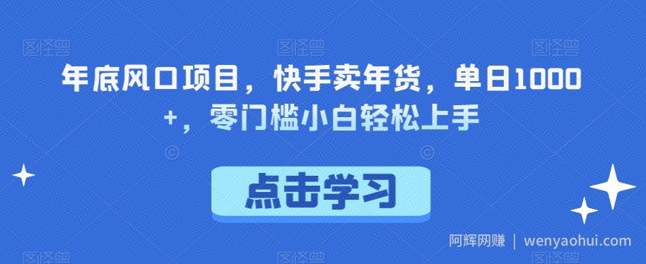 年底风口项目,快手卖年货,单日1000+,零门槛小白轻松上手