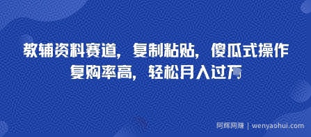 教辅资料赛道，复制粘贴，傻瓜式操作，复购率高，轻松月入过1W
