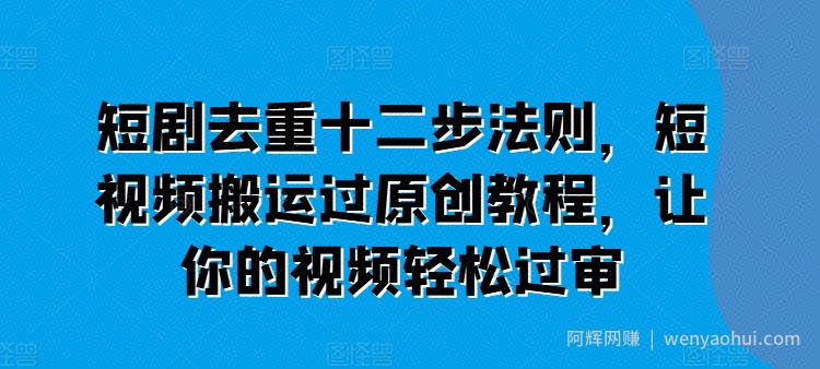 短剧去重十二步法则，短视频搬运过原创教程，让你的视频轻松过审