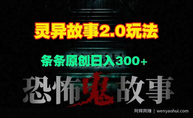 灵异故事2.0玩法，几分钟一天视频，条条原创日入3张