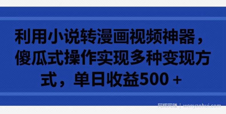 利用小说转漫画视频神器，傻瓜式操作实现多种变现方式，单日收益500+【揭秘】