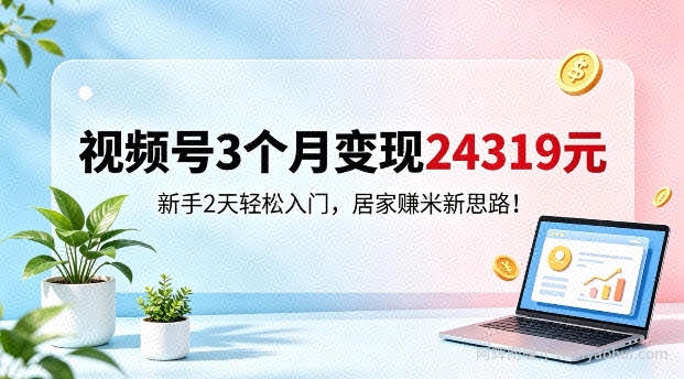 视频号3个月变现24319，新手2天轻松入门，居家賺米新思路【揭秘】